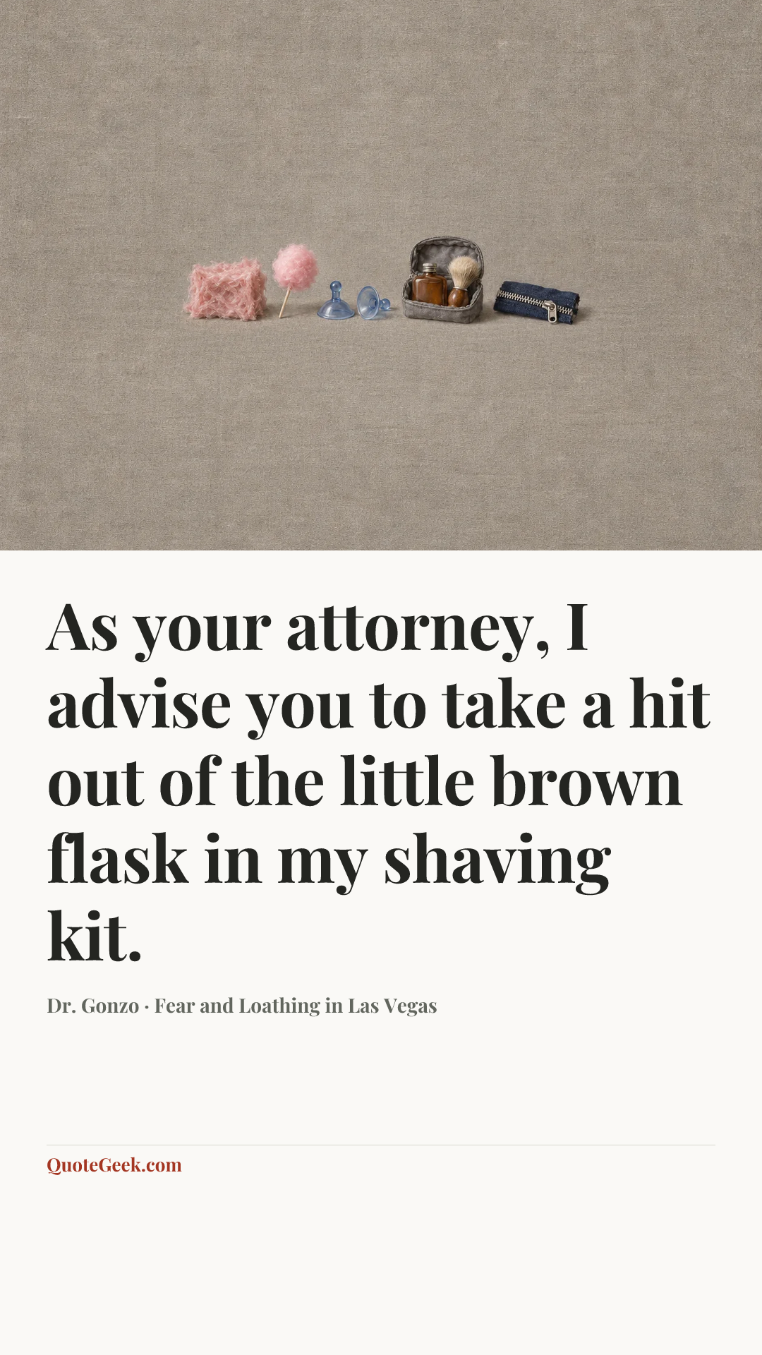 “As your attorney, I advise you to take a hit out of the little brown flask in my shaving kit.” — Dr. Gonzo · Fear and Loathing in Las Vegas. Illustrated QuoteGeek card.