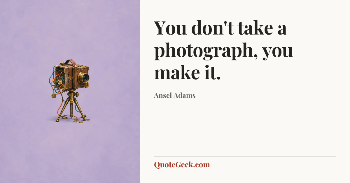 “You don't take a photograph, you make it.” — Ansel Adams. Illustrated QuoteGeek card.