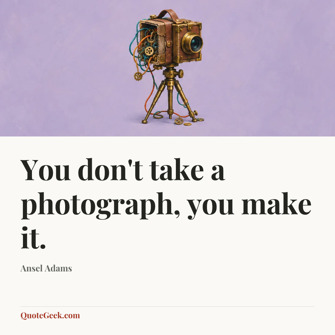 “You don't take a photograph, you make it.” — Ansel Adams. Illustrated QuoteGeek card.