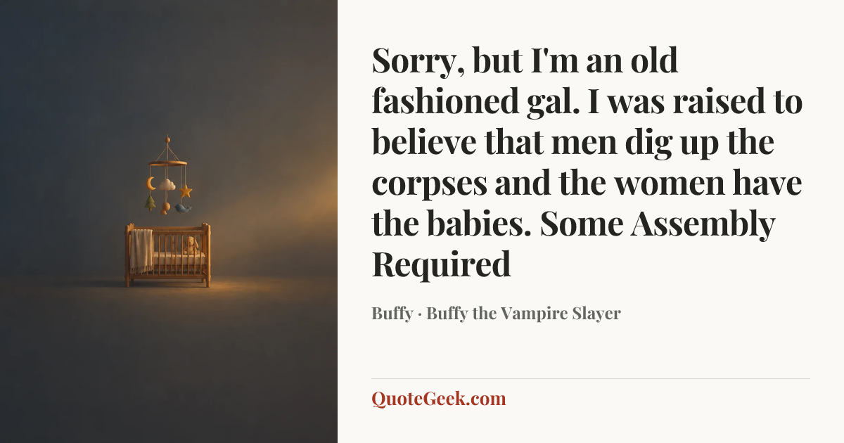 “Sorry, but I'm an old fashioned gal. I was raised to believe that men dig up the corpses and the women have the babies.
Some Assembly Required” — Buffy · Buffy the Vampire Slayer. Illustrated QuoteGeek card.