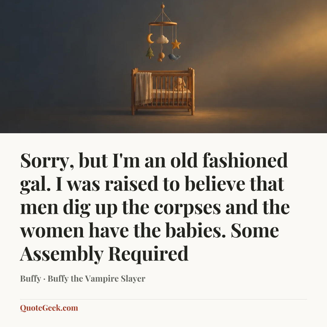“Sorry, but I'm an old fashioned gal. I was raised to believe that men dig up the corpses and the women have the babies.
Some Assembly Required” — Buffy · Buffy the Vampire Slayer. Illustrated QuoteGeek card.