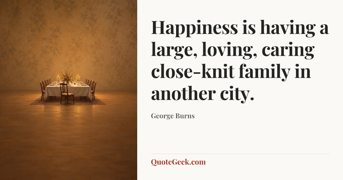 “Happiness is having a large, loving, caring close-knit family in another city.” — George Burns. Illustrated QuoteGeek card.