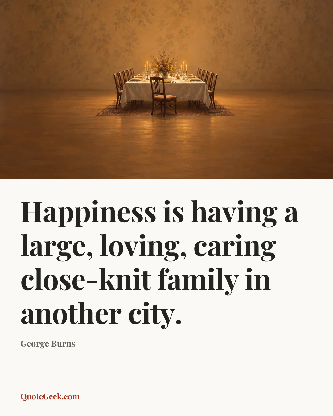 “Happiness is having a large, loving, caring close-knit family in another city.” — George Burns. Illustrated QuoteGeek card.