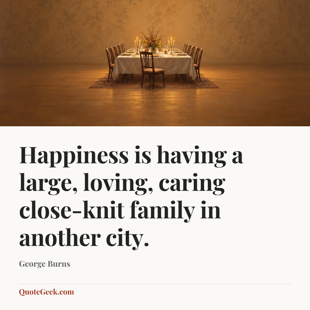 “Happiness is having a large, loving, caring close-knit family in another city.” — George Burns. Illustrated QuoteGeek card.