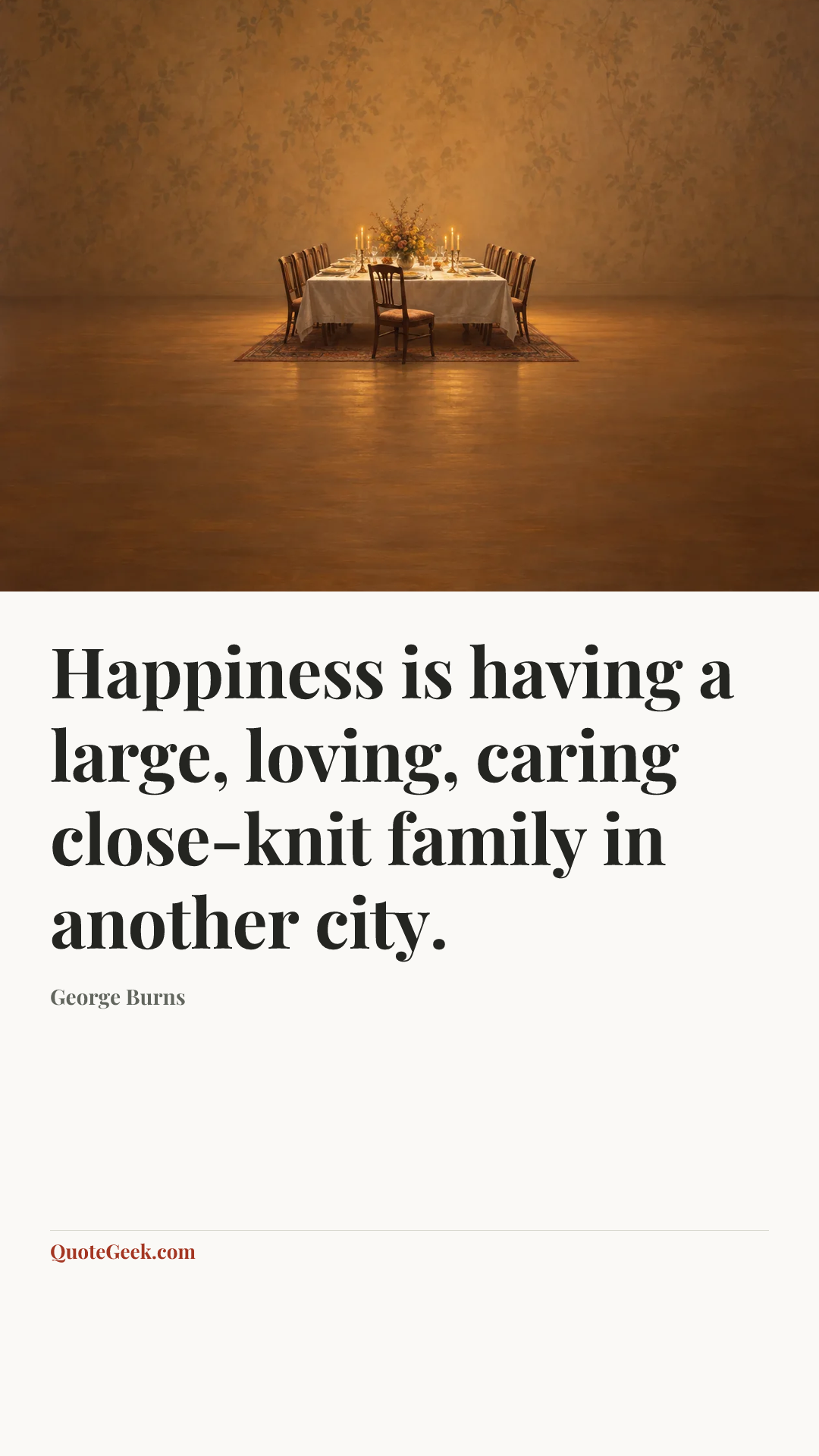 “Happiness is having a large, loving, caring close-knit family in another city.” — George Burns. Illustrated QuoteGeek card.
