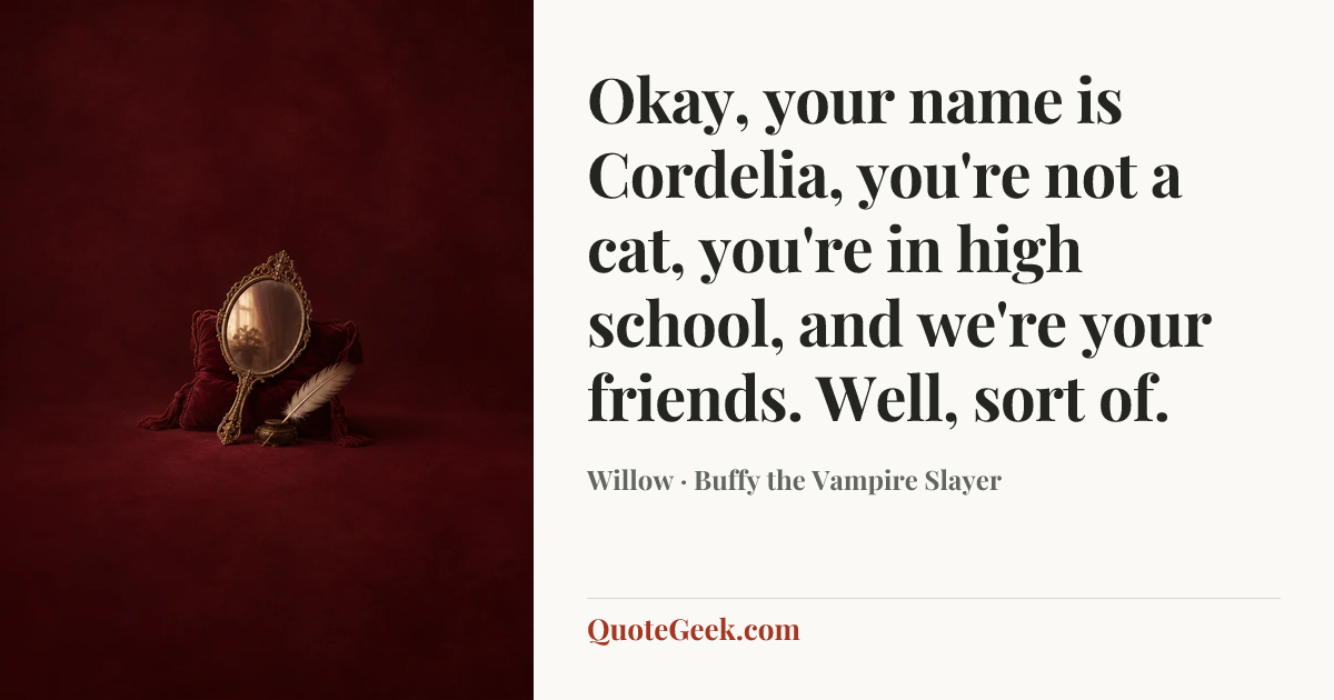 “Okay, your name is Cordelia, you're not a cat, you're in high school, and we're your friends. Well, sort of.” — Willow · Buffy the Vampire Slayer. Illustrated QuoteGeek card.