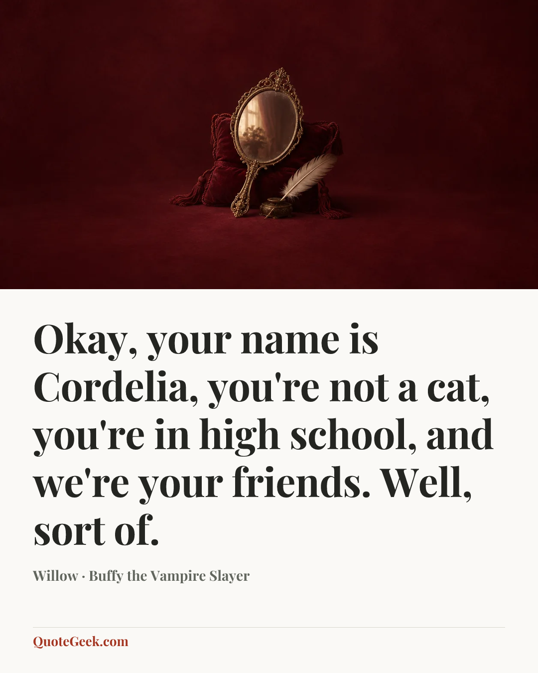 “Okay, your name is Cordelia, you're not a cat, you're in high school, and we're your friends. Well, sort of.” — Willow · Buffy the Vampire Slayer. Illustrated QuoteGeek card.