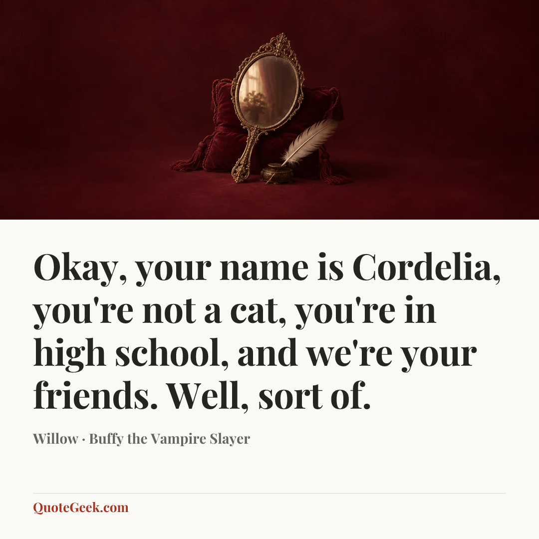“Okay, your name is Cordelia, you're not a cat, you're in high school, and we're your friends. Well, sort of.” — Willow · Buffy the Vampire Slayer. Illustrated QuoteGeek card.
