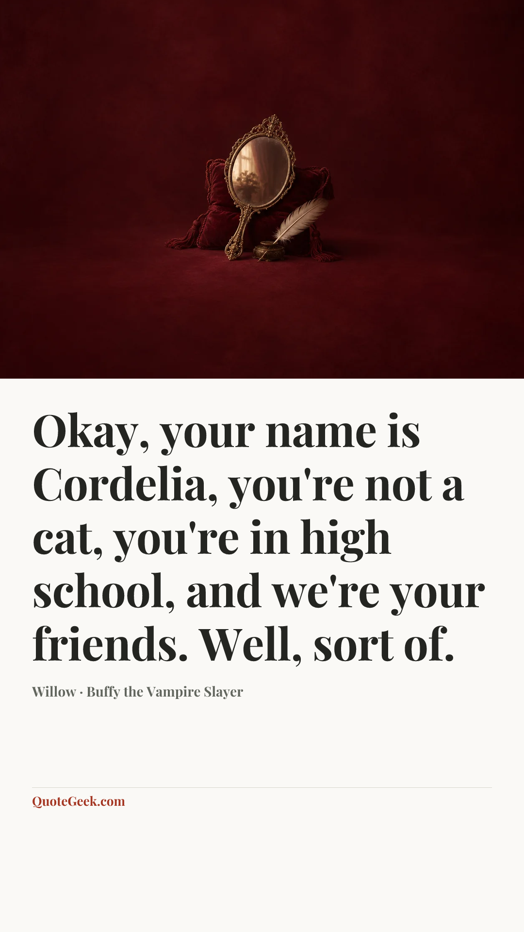 “Okay, your name is Cordelia, you're not a cat, you're in high school, and we're your friends. Well, sort of.” — Willow · Buffy the Vampire Slayer. Illustrated QuoteGeek card.