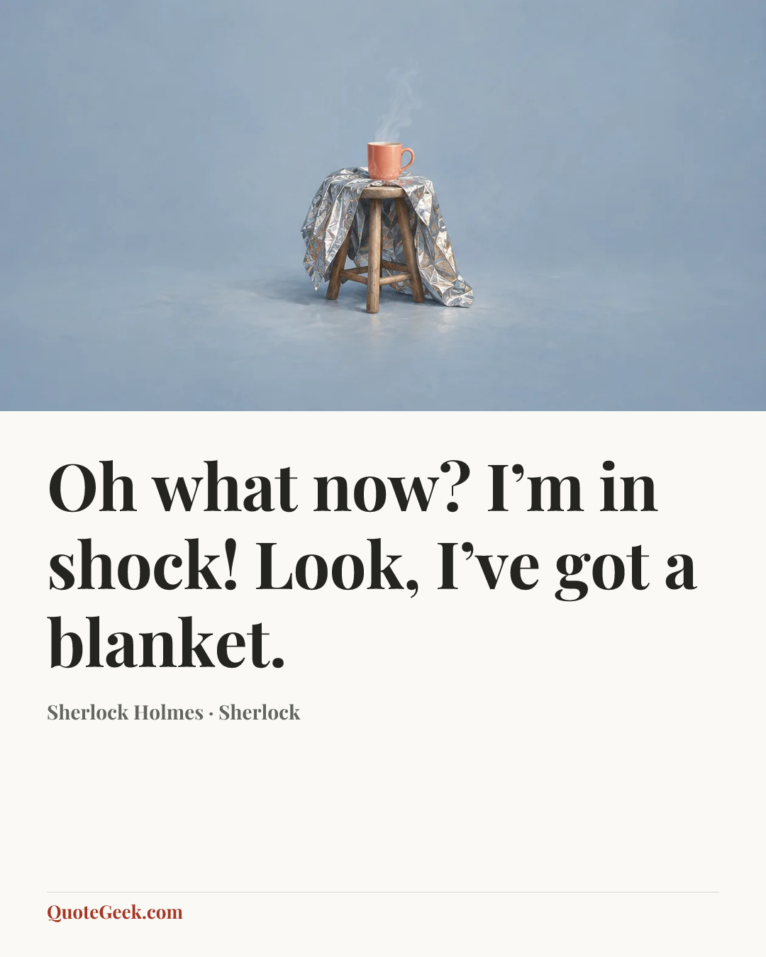 “Oh what now? I’m in shock! Look, I’ve got a blanket.” — Sherlock Holmes · Sherlock. Illustrated QuoteGeek card.