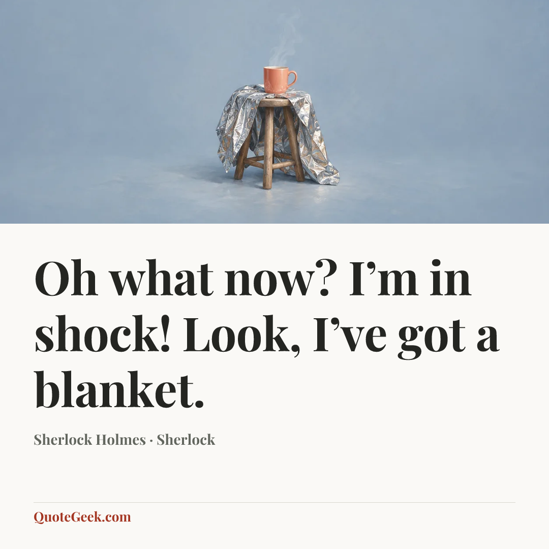 “Oh what now? I’m in shock! Look, I’ve got a blanket.” — Sherlock Holmes · Sherlock. Illustrated QuoteGeek card.