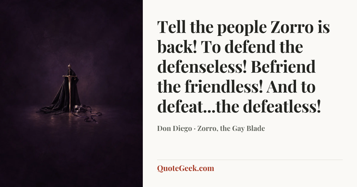“Tell the people Zorro is back! To defend the defenseless! Befriend the friendless! And to defeat...the defeatless!” — Don Diego · Zorro, the Gay Blade. Illustrated QuoteGeek card.