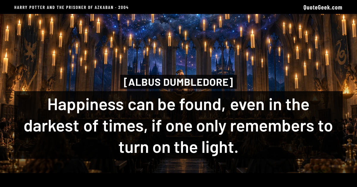 “Happiness can be found, even in the darkest of times, if one only remembers to turn on the light.” — Albus Dumbledore · Harry Potter and the Prisoner of Azkaban. Illustrated QuoteGeek card.