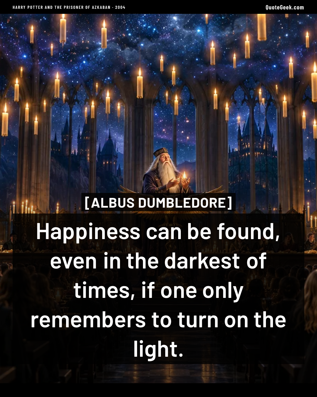 “Happiness can be found, even in the darkest of times, if one only remembers to turn on the light.” — Albus Dumbledore · Harry Potter and the Prisoner of Azkaban. Illustrated QuoteGeek card.