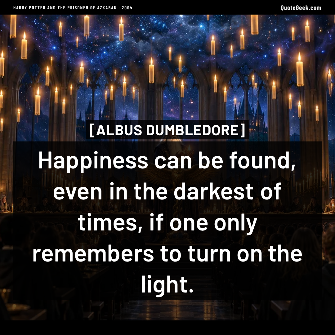 “Happiness can be found, even in the darkest of times, if one only remembers to turn on the light.” — Albus Dumbledore · Harry Potter and the Prisoner of Azkaban. Illustrated QuoteGeek card.