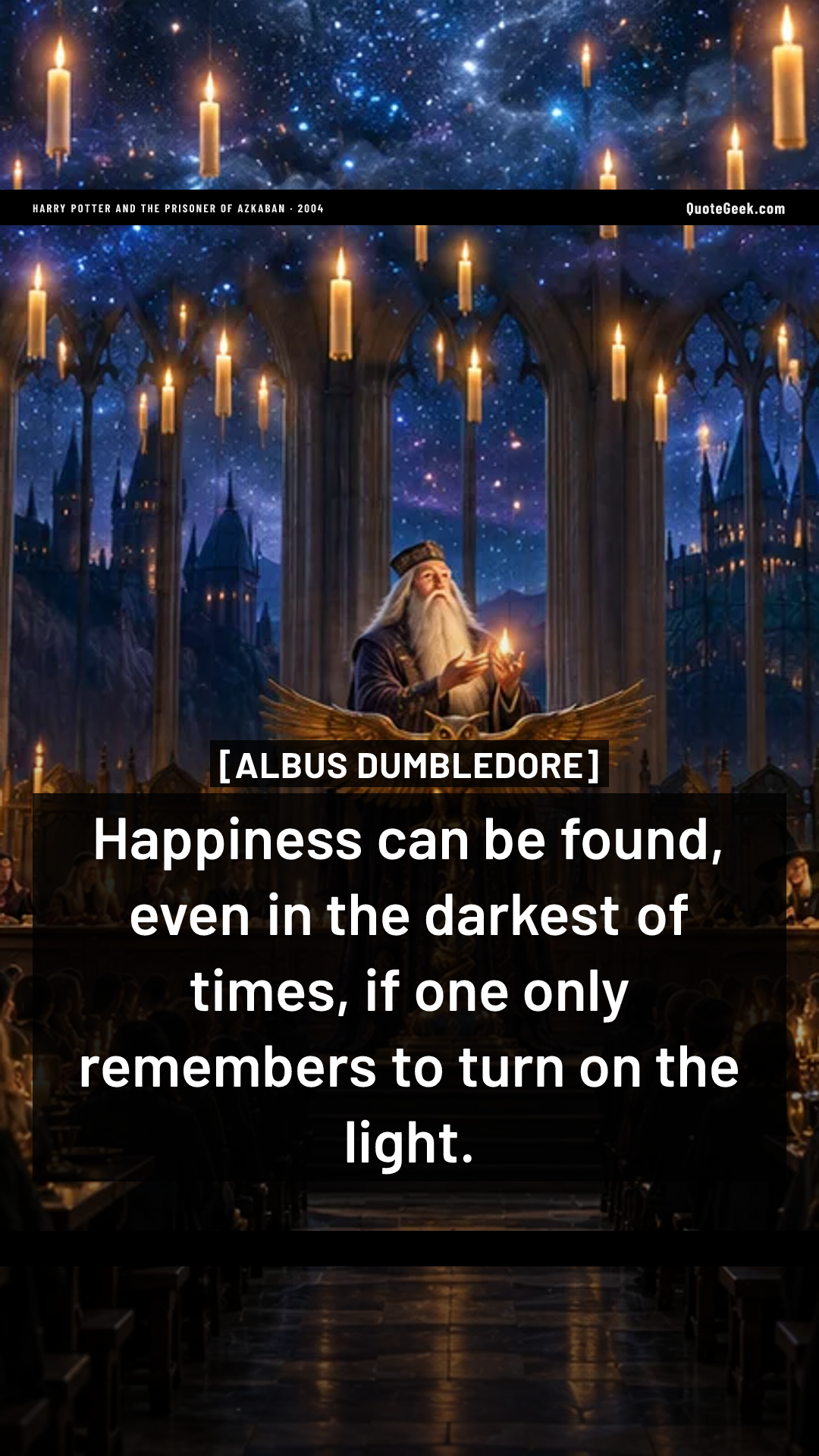 “Happiness can be found, even in the darkest of times, if one only remembers to turn on the light.” — Albus Dumbledore · Harry Potter and the Prisoner of Azkaban. Illustrated QuoteGeek card.