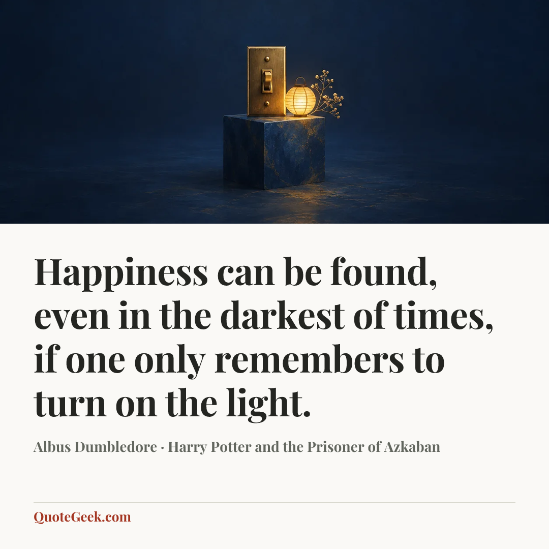 “Happiness can be found, even in the darkest of times, if one only remembers to turn on the light.” — Albus Dumbledore · Harry Potter and the Prisoner of Azkaban. Illustrated QuoteGeek card.