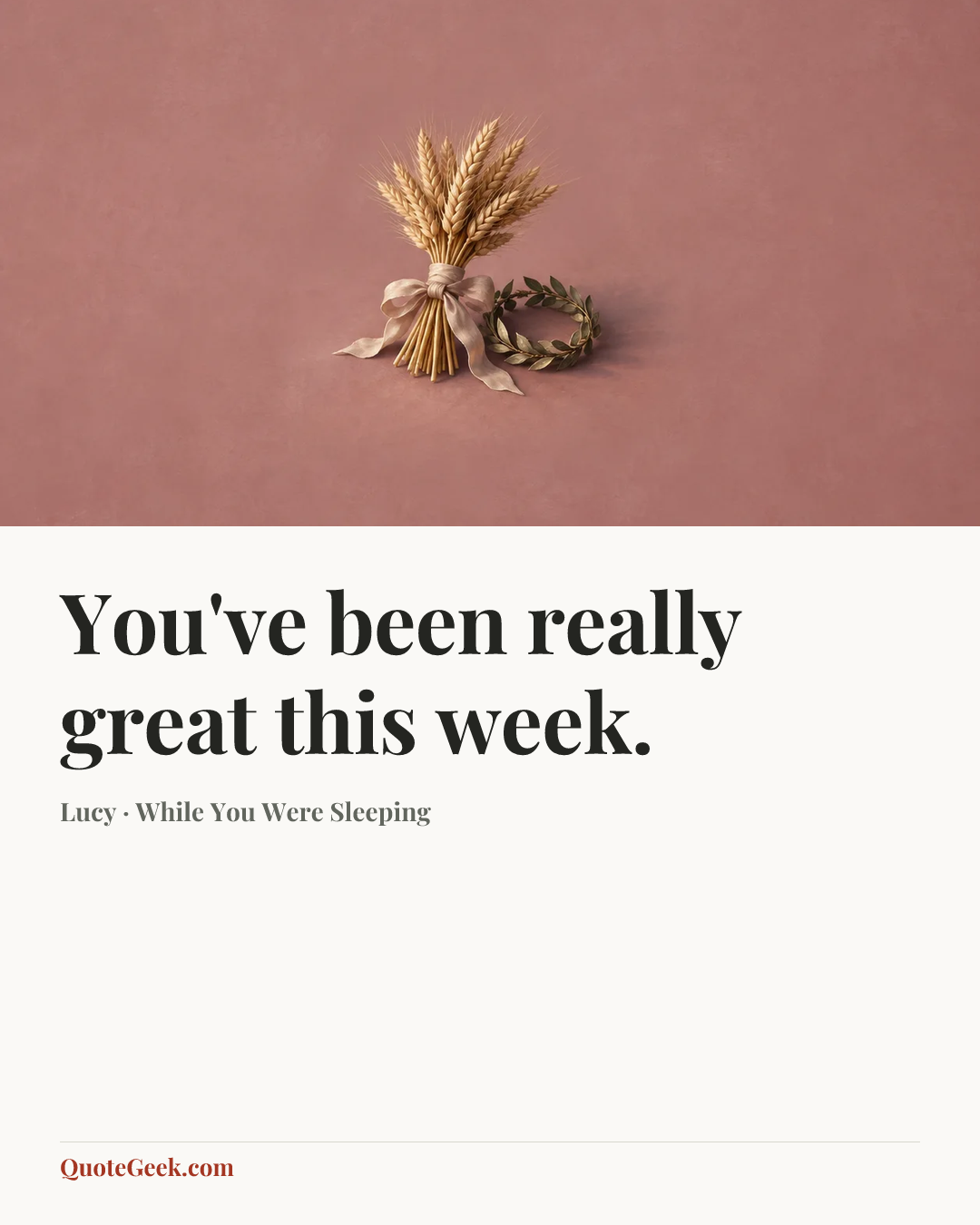 “You've been really great this week.” — Lucy · While You Were Sleeping. Illustrated QuoteGeek card.