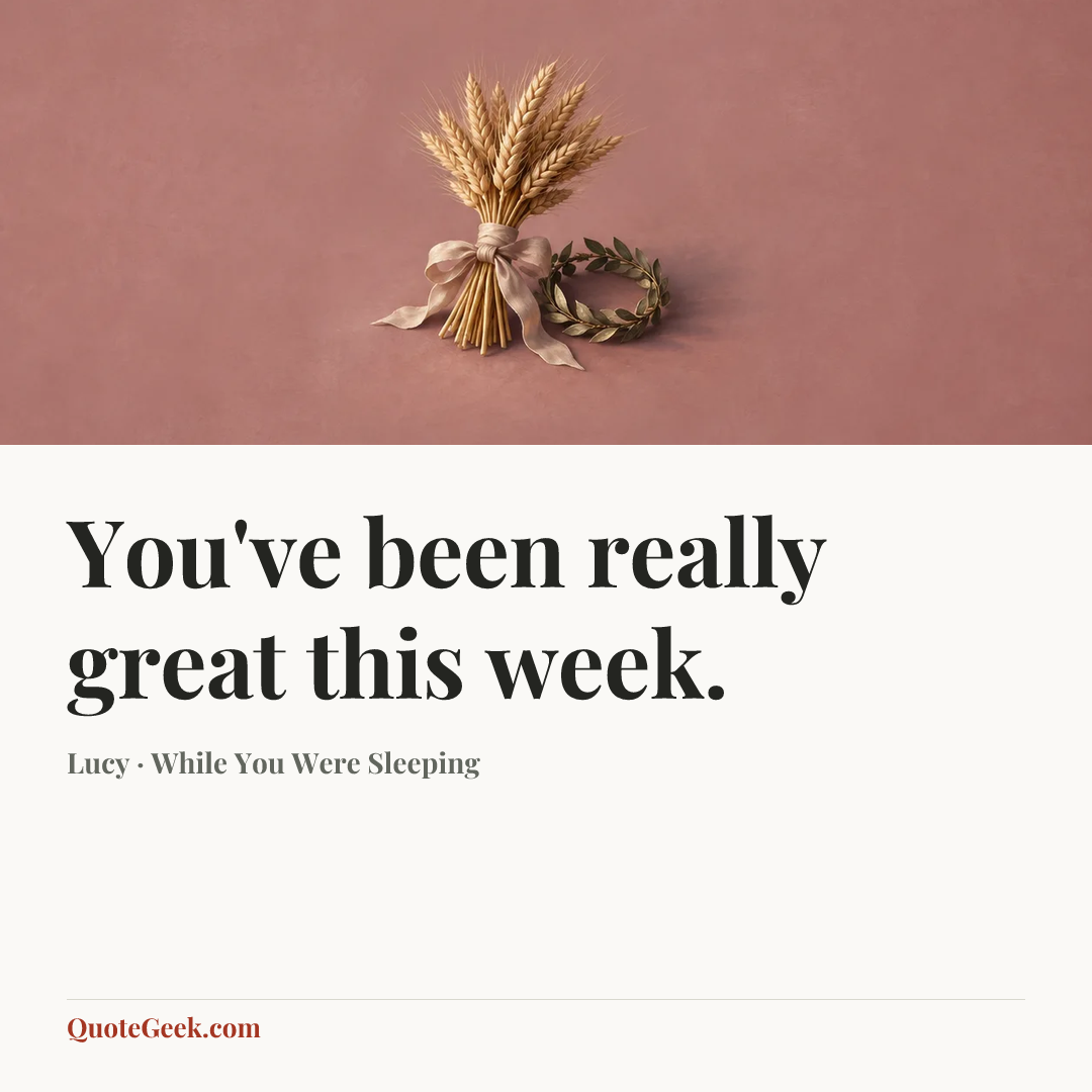 “You've been really great this week.” — Lucy · While You Were Sleeping. Illustrated QuoteGeek card.