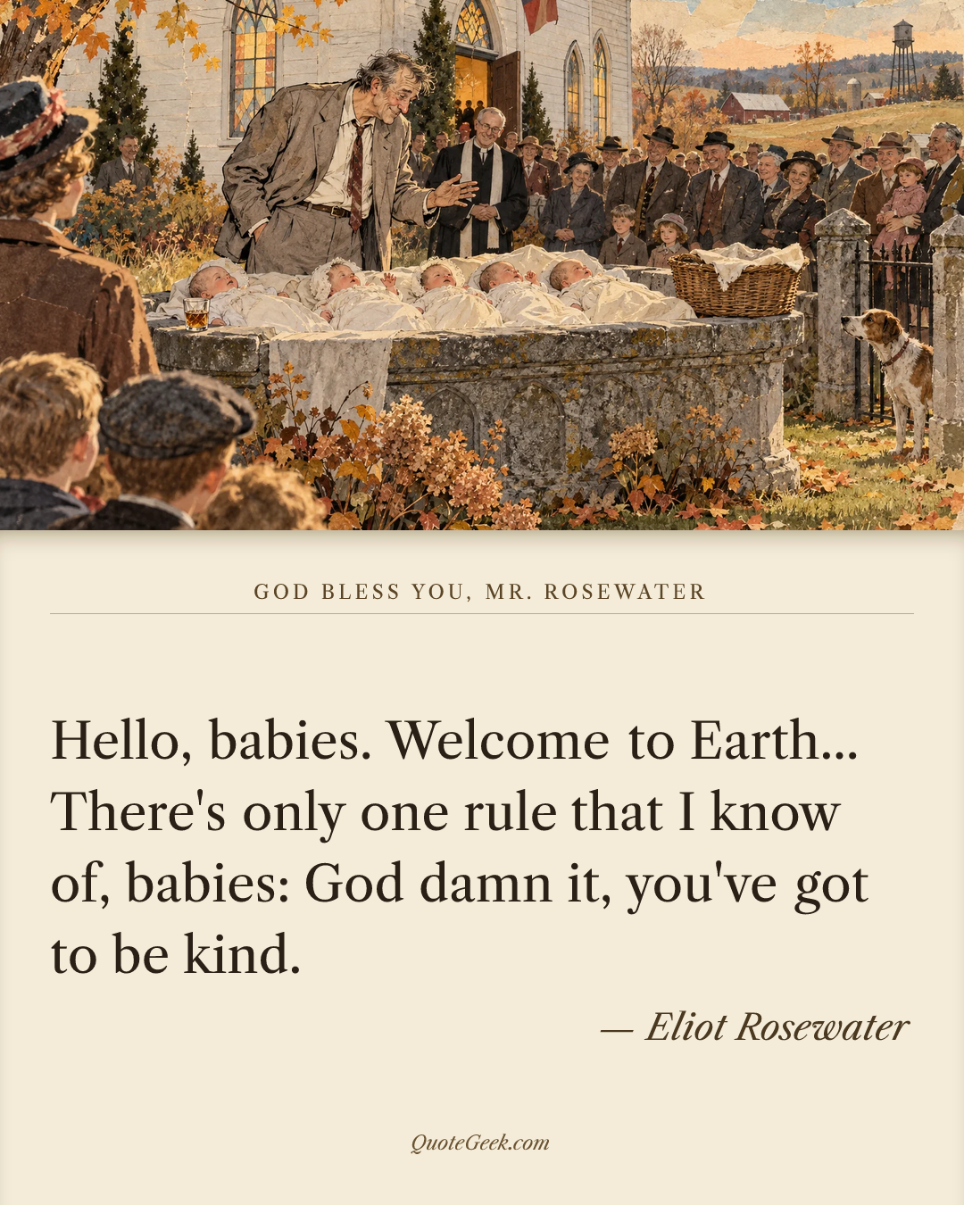 “Hello, babies. Welcome to Earth... There's only one rule that I know of, babies: God damn it, you've got to be kind.” — Eliot Rosewater · God Bless You, Mr. Rosewater. Illustrated QuoteGeek card.