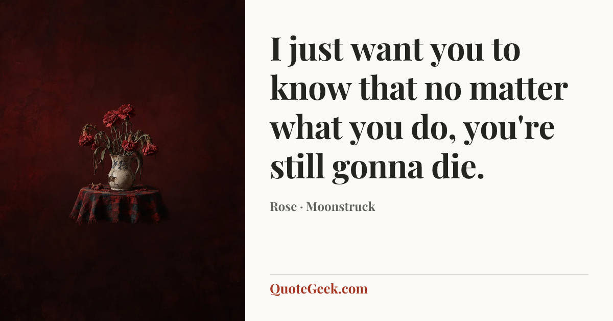 “I just want you to know that no matter what you do, you're still gonna die.” — Rose · Moonstruck. Illustrated QuoteGeek card.