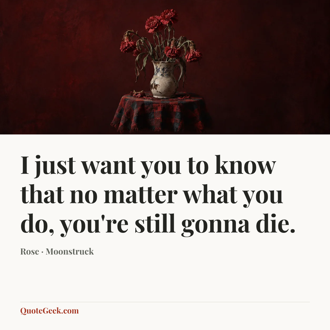 “I just want you to know that no matter what you do, you're still gonna die.” — Rose · Moonstruck. Illustrated QuoteGeek card.