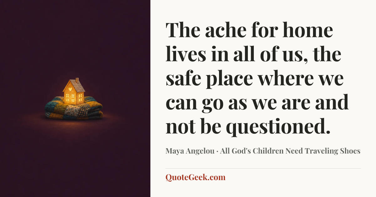 “The ache for home lives in all of us, the safe place where we can go as we are and not be questioned.” — Maya Angelou · All God's Children Need Traveling Shoes. Illustrated QuoteGeek card.
