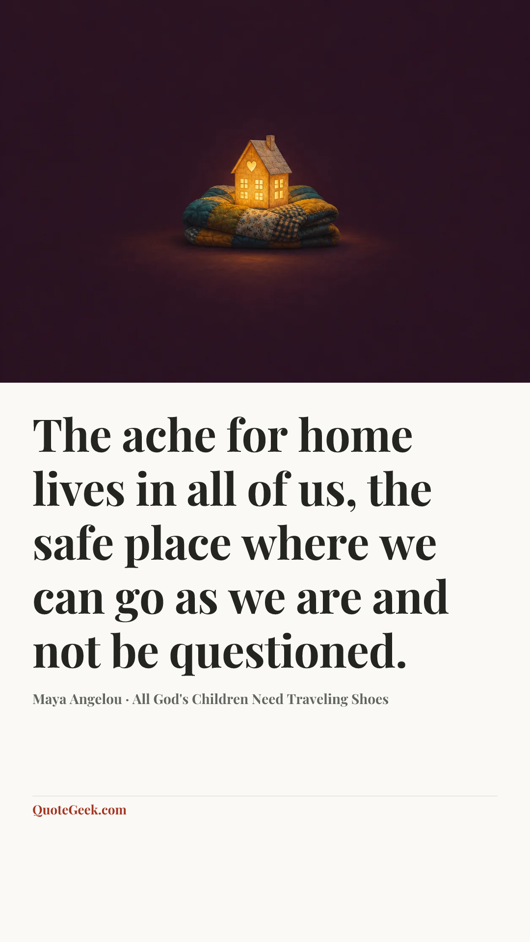“The ache for home lives in all of us, the safe place where we can go as we are and not be questioned.” — Maya Angelou · All God's Children Need Traveling Shoes. Illustrated QuoteGeek card.