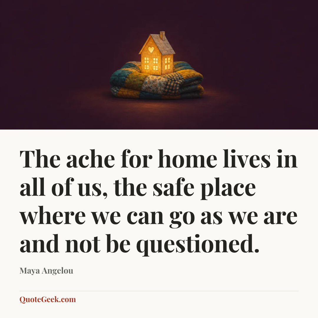 “The ache for home lives in all of us, the safe place where we can go as we are and not be questioned.” — Maya Angelou. Illustrated QuoteGeek card.
