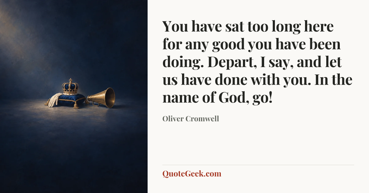“You have sat too long here for any good you have been doing. Depart, I say, and let us have done with you. In the name of God, go!” — Oliver Cromwell. Illustrated QuoteGeek card.
