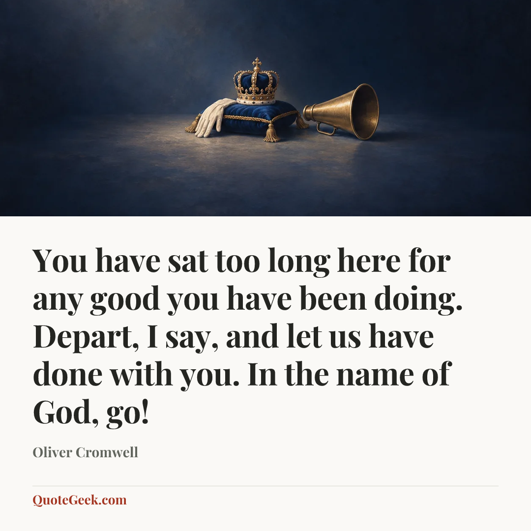 “You have sat too long here for any good you have been doing. Depart, I say, and let us have done with you. In the name of God, go!” — Oliver Cromwell. Illustrated QuoteGeek card.