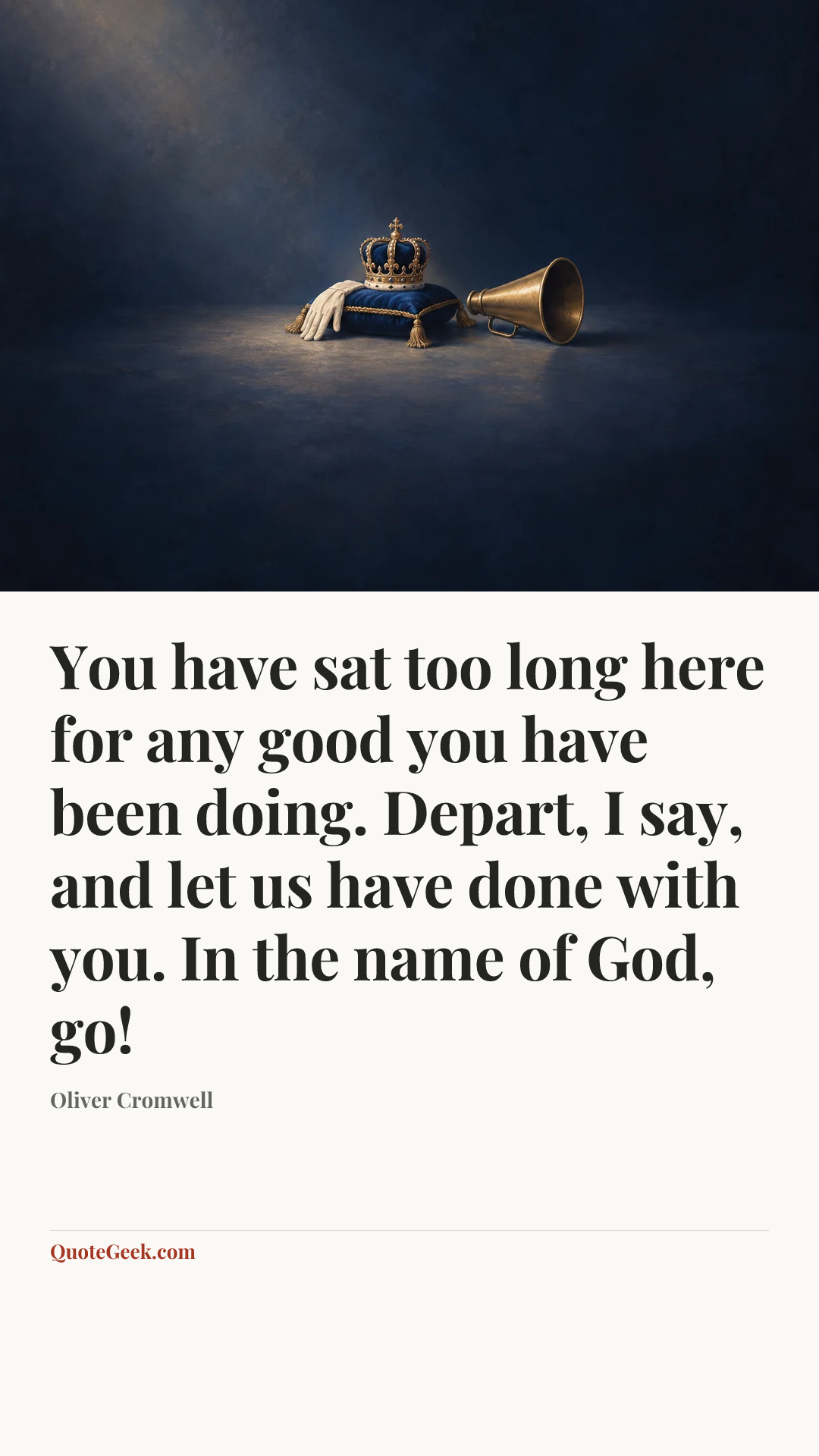 “You have sat too long here for any good you have been doing. Depart, I say, and let us have done with you. In the name of God, go!” — Oliver Cromwell. Illustrated QuoteGeek card.