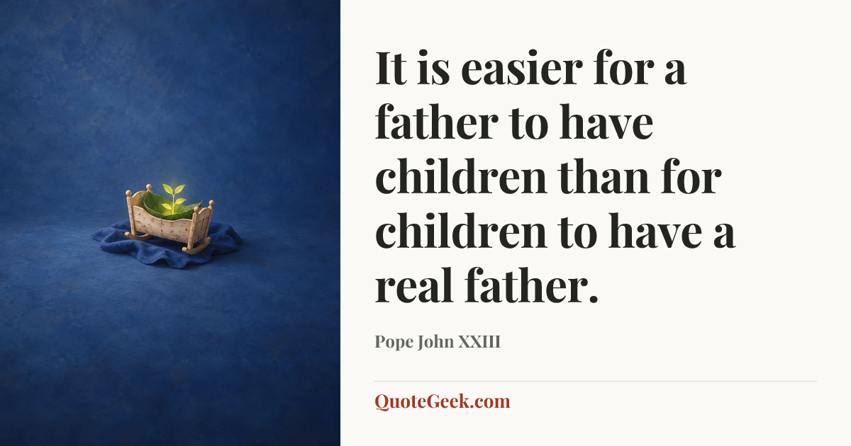 “It is easier for a father to have children than for children to have a real father.” — Pope John XXIII. Illustrated QuoteGeek card.