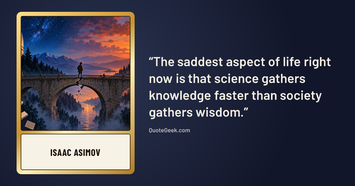 “The saddest aspect of life right now is that science gathers knowledge faster than society gathers wisdom.” — Isaac Asimov. Illustrated QuoteGeek card.