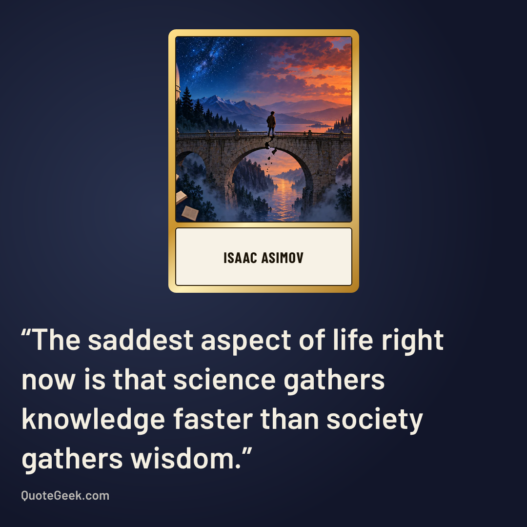 “The saddest aspect of life right now is that science gathers knowledge faster than society gathers wisdom.” — Isaac Asimov. Illustrated QuoteGeek card.