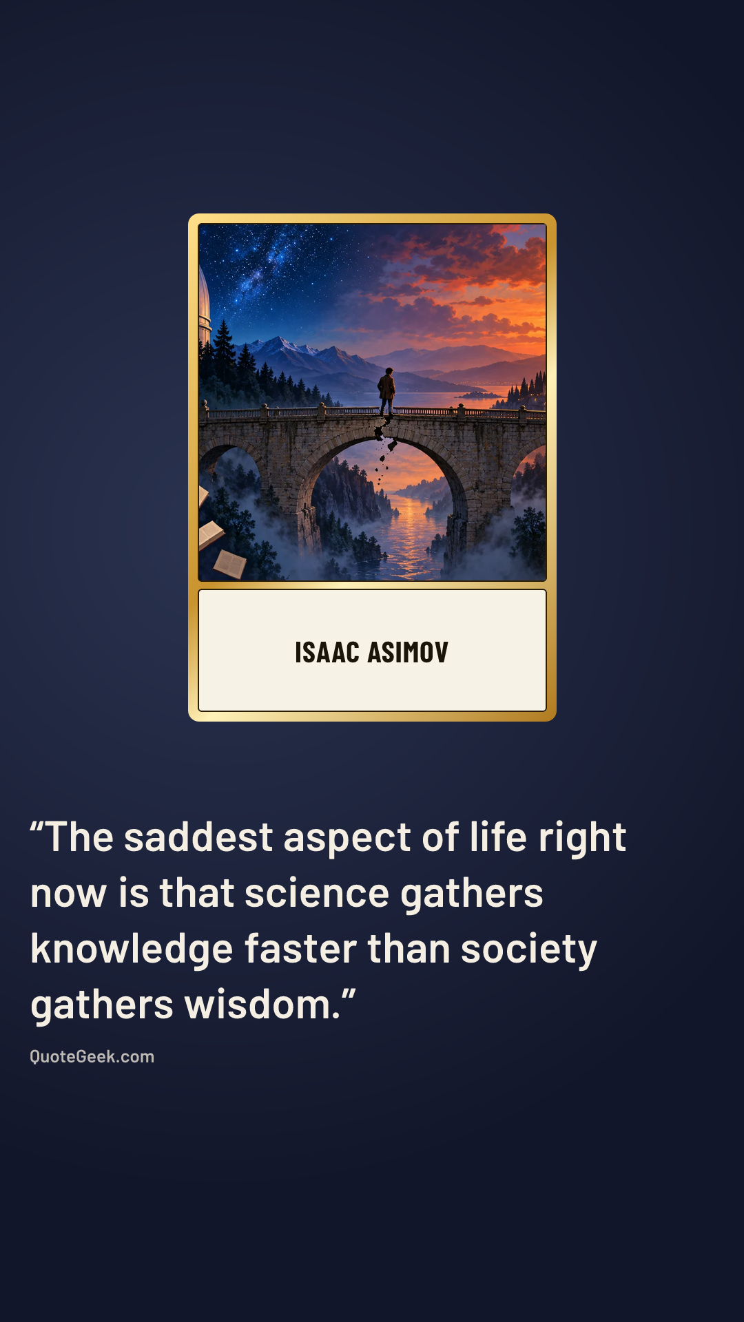 “The saddest aspect of life right now is that science gathers knowledge faster than society gathers wisdom.” — Isaac Asimov. Illustrated QuoteGeek card.