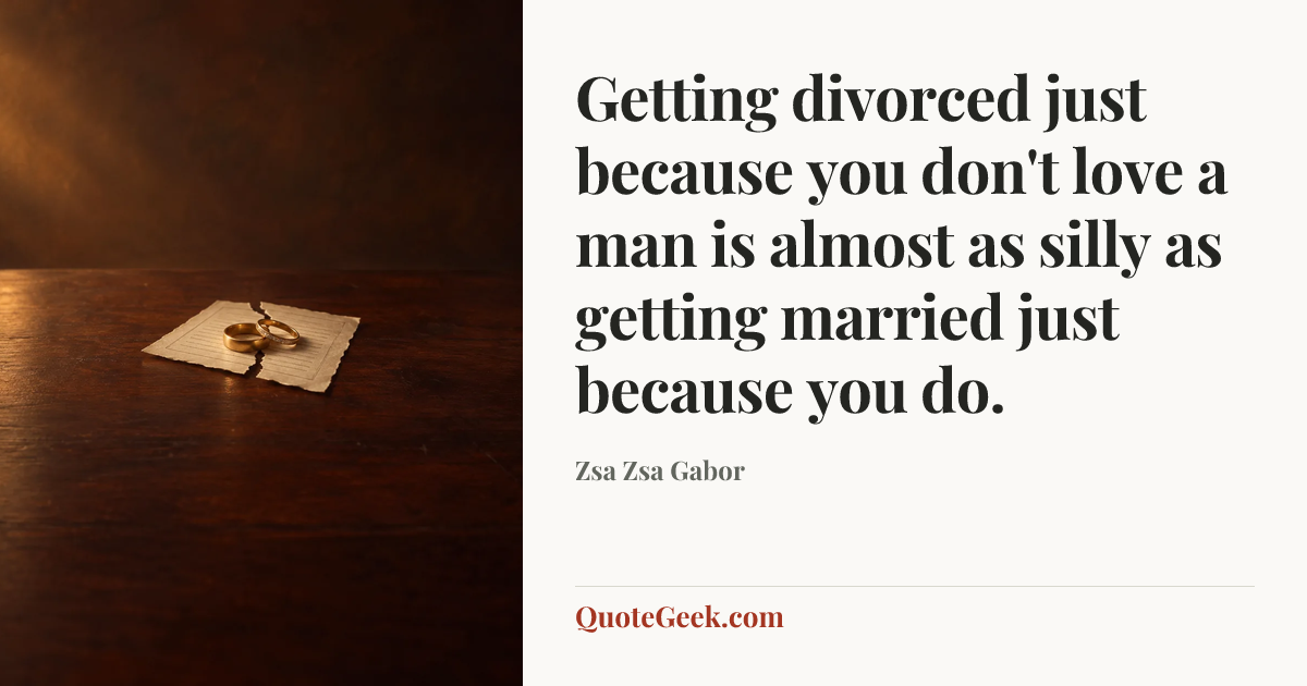 “Getting divorced just because you don't love a man is almost as silly as getting married just because you do.” — Zsa Zsa Gabor. Illustrated QuoteGeek card.
