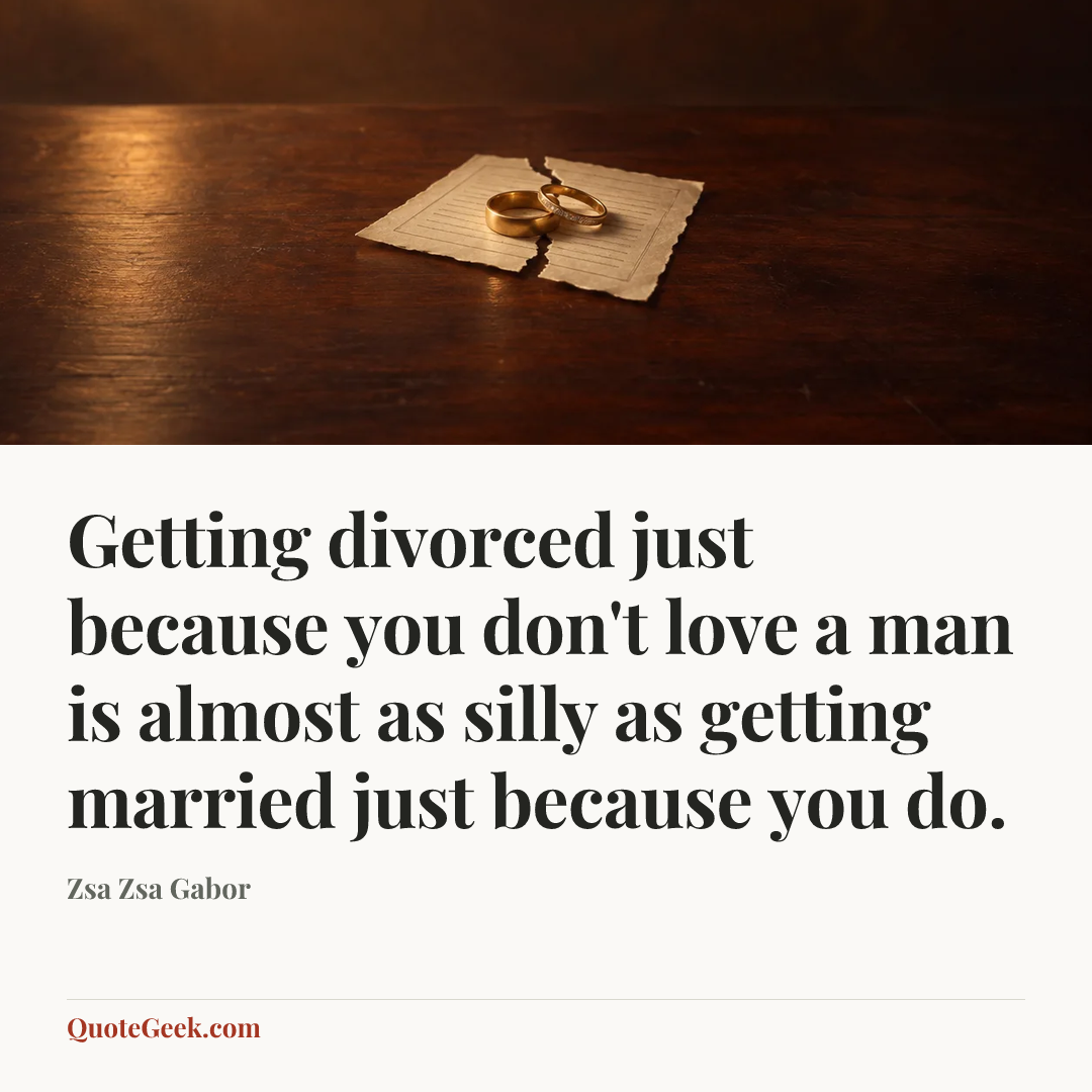 “Getting divorced just because you don't love a man is almost as silly as getting married just because you do.” — Zsa Zsa Gabor. Illustrated QuoteGeek card.
