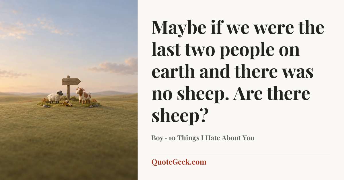 “Maybe if we were the last two people on earth and there was no sheep. Are there sheep?” — Boy · 10 Things I Hate About You. Illustrated QuoteGeek card.