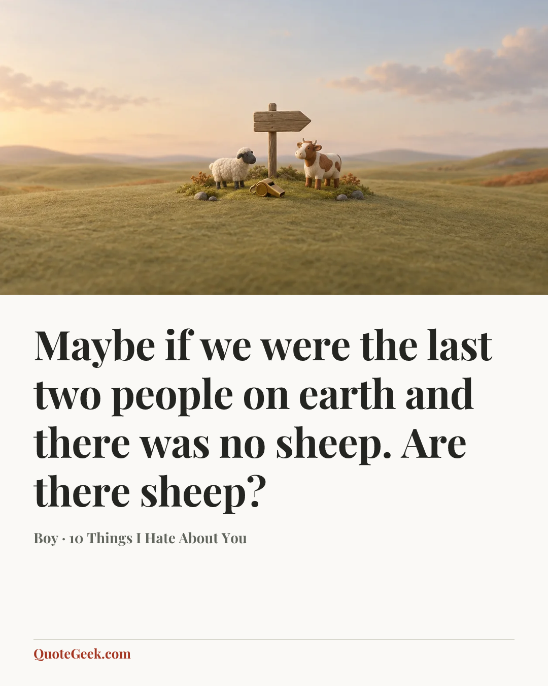 “Maybe if we were the last two people on earth and there was no sheep. Are there sheep?” — Boy · 10 Things I Hate About You. Illustrated QuoteGeek card.