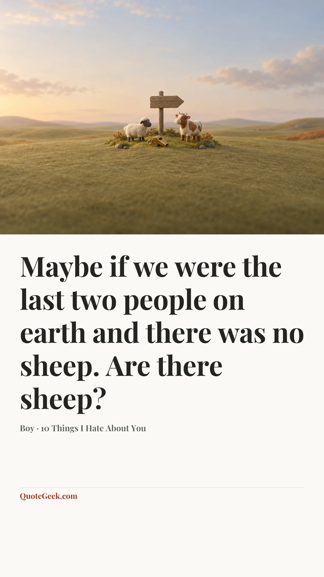 “Maybe if we were the last two people on earth and there was no sheep. Are there sheep?” — Boy · 10 Things I Hate About You. Illustrated QuoteGeek card.