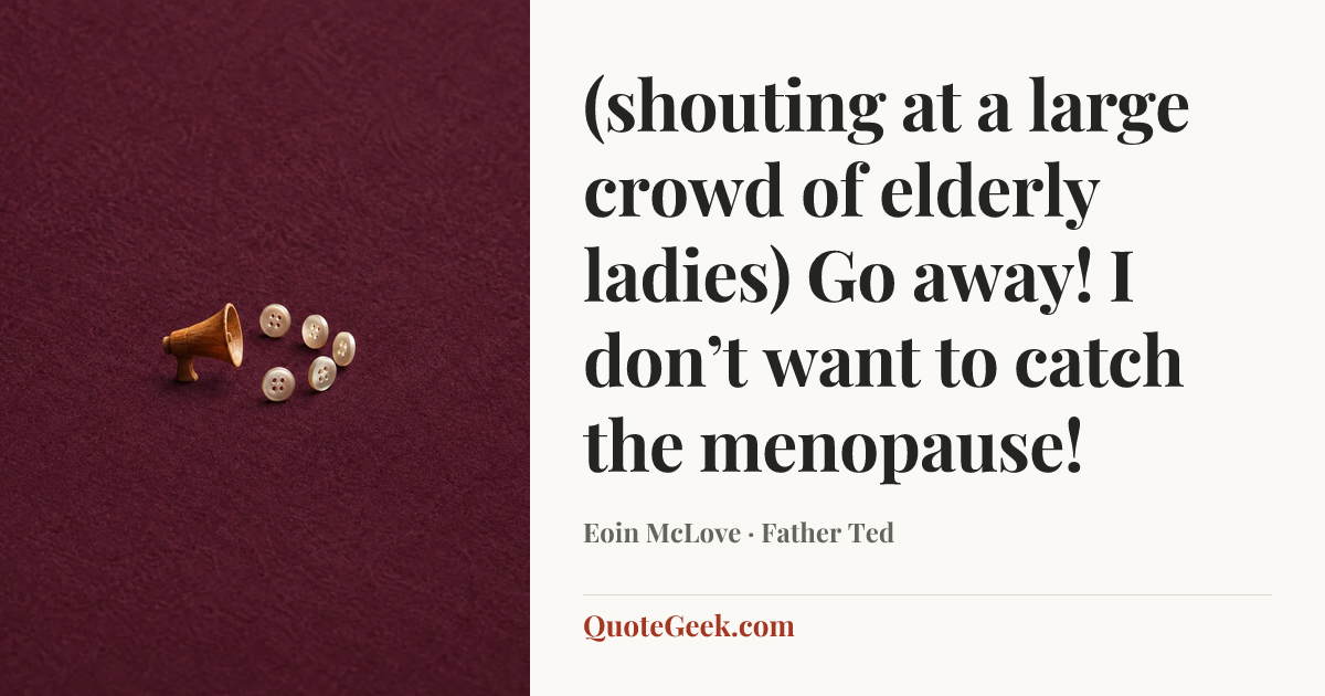 “(shouting at a large crowd of elderly ladies) Go away! I don’t want to catch the menopause!” — Eoin McLove · Father Ted. Illustrated QuoteGeek card.