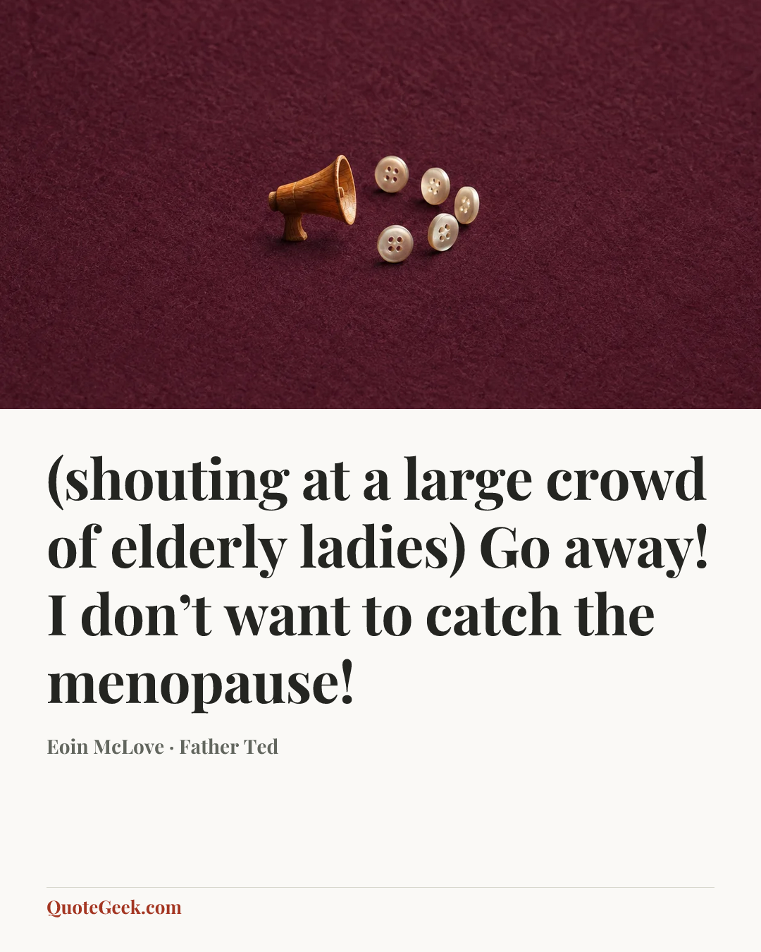 “(shouting at a large crowd of elderly ladies) Go away! I don’t want to catch the menopause!” — Eoin McLove · Father Ted. Illustrated QuoteGeek card.