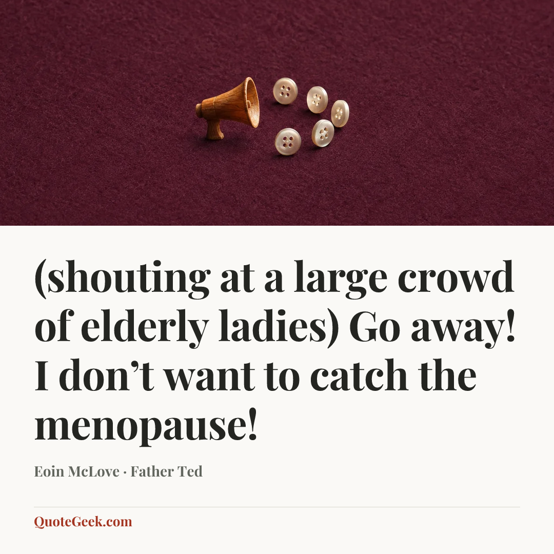 “(shouting at a large crowd of elderly ladies) Go away! I don’t want to catch the menopause!” — Eoin McLove · Father Ted. Illustrated QuoteGeek card.