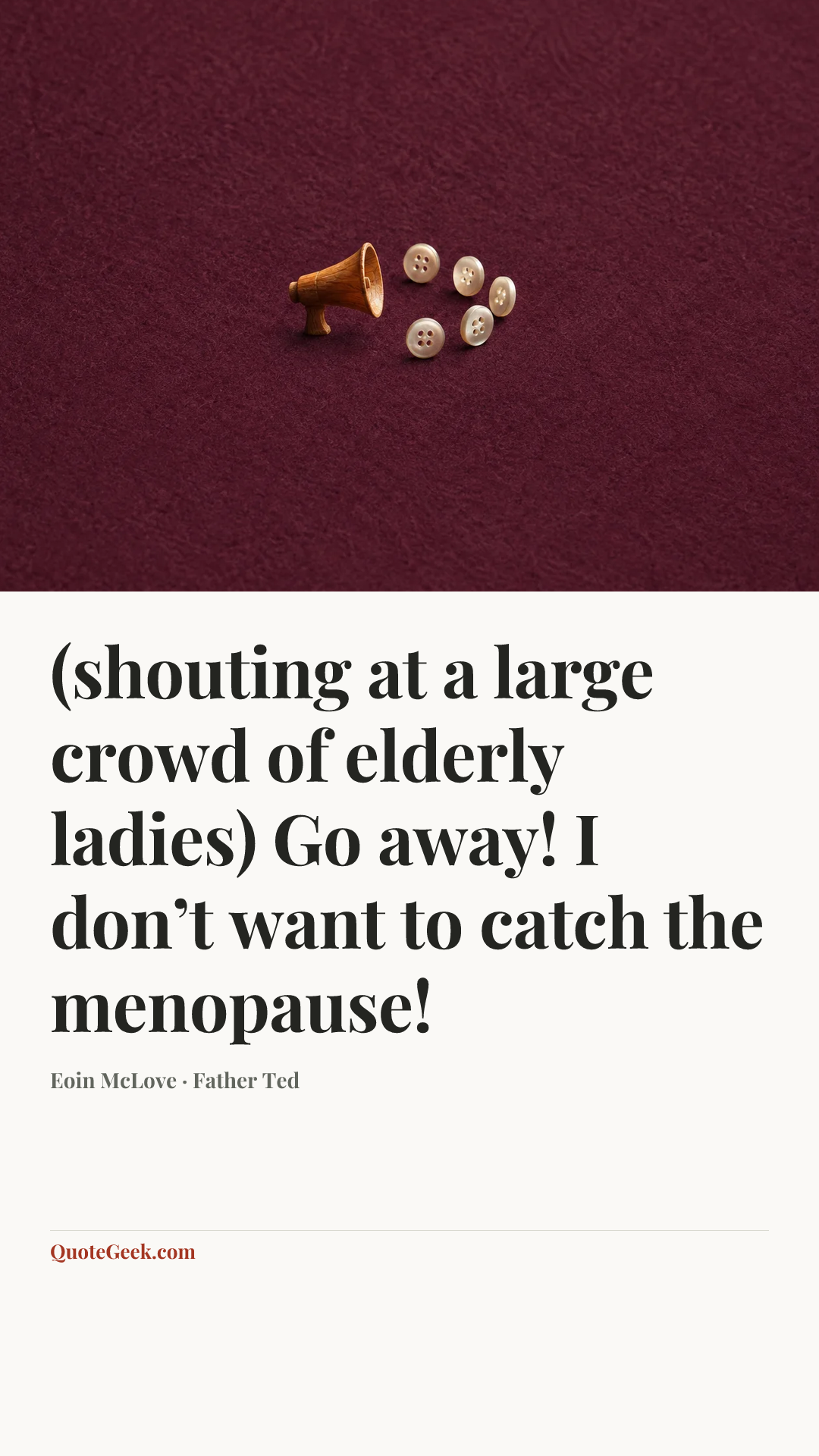 “(shouting at a large crowd of elderly ladies) Go away! I don’t want to catch the menopause!” — Eoin McLove · Father Ted. Illustrated QuoteGeek card.
