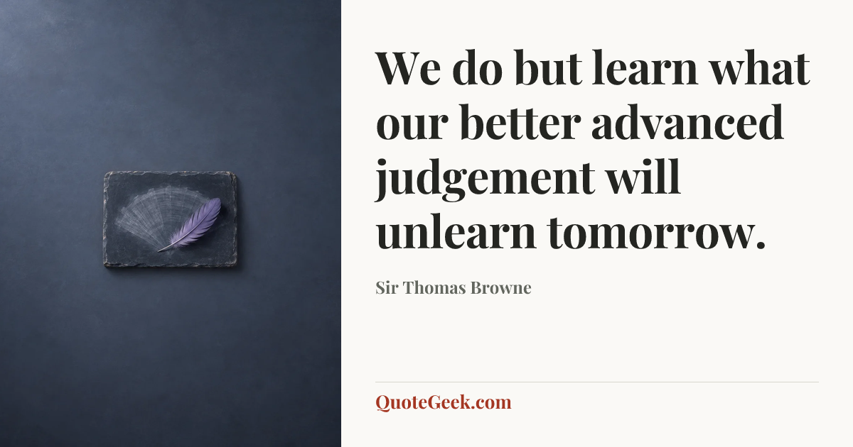 “We do but learn what our better advanced judgement will unlearn tomorrow.” — Sir Thomas Browne. Illustrated QuoteGeek card.