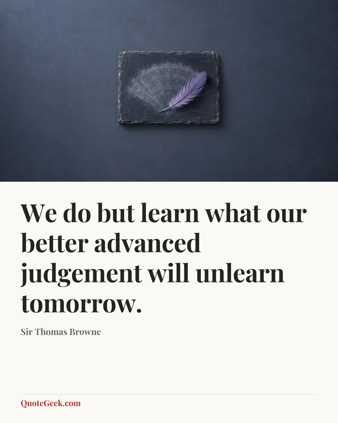 “We do but learn what our better advanced judgement will unlearn tomorrow.” — Sir Thomas Browne. Illustrated QuoteGeek card.