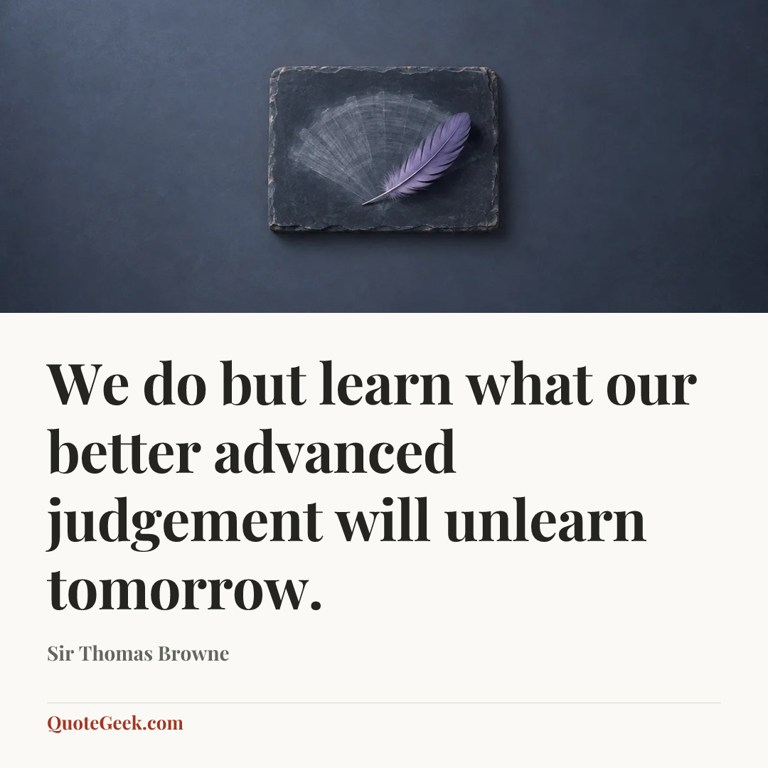 “We do but learn what our better advanced judgement will unlearn tomorrow.” — Sir Thomas Browne. Illustrated QuoteGeek card.
