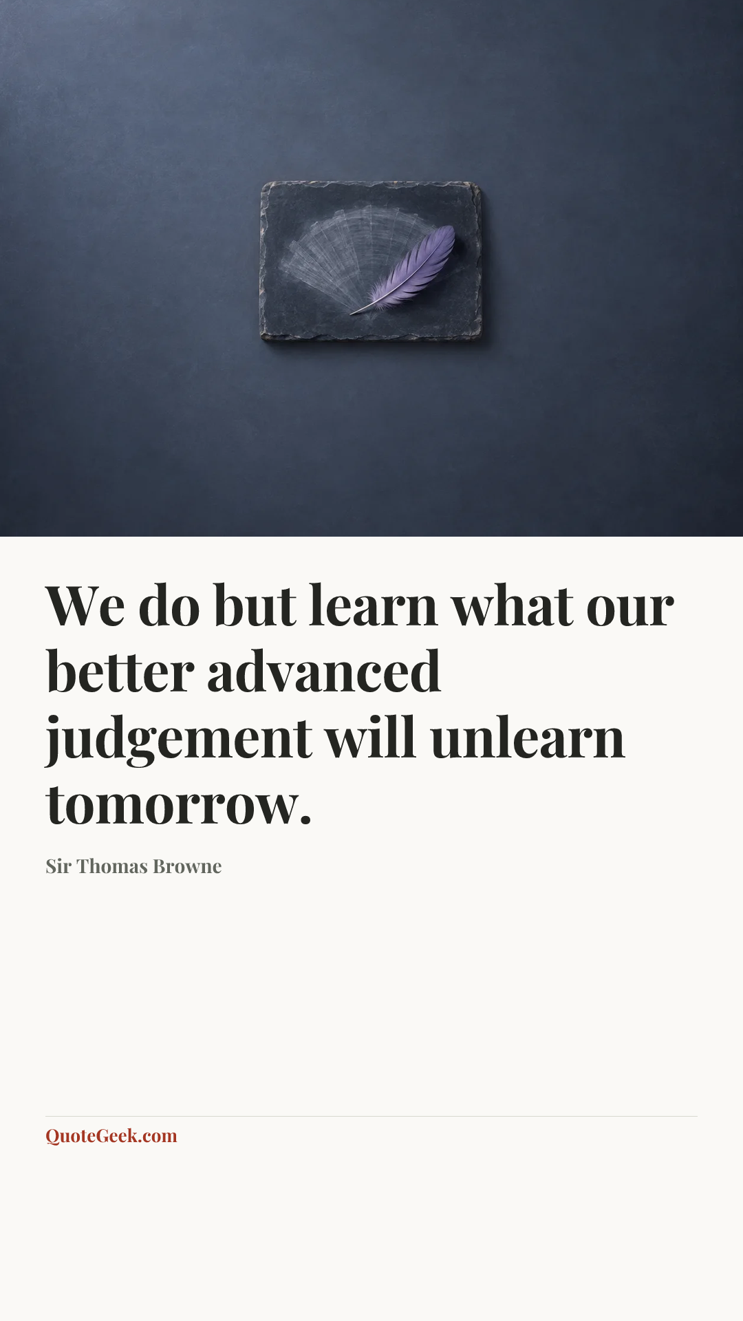“We do but learn what our better advanced judgement will unlearn tomorrow.” — Sir Thomas Browne. Illustrated QuoteGeek card.