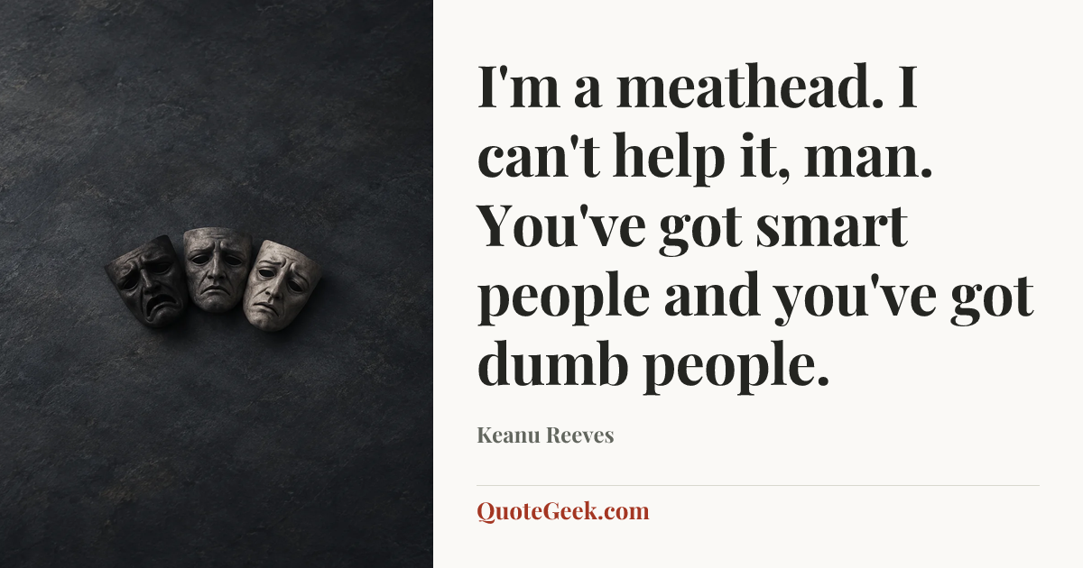“I'm a meathead. I can't help it, man. You've got smart people and you've got dumb people.” — Keanu Reeves. Illustrated QuoteGeek card.